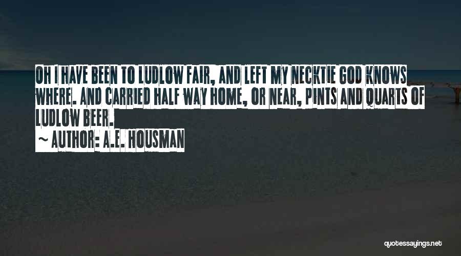 A.E. Housman Quotes: Oh I Have Been To Ludlow Fair, And Left My Necktie God Knows Where. And Carried Half Way Home, Or