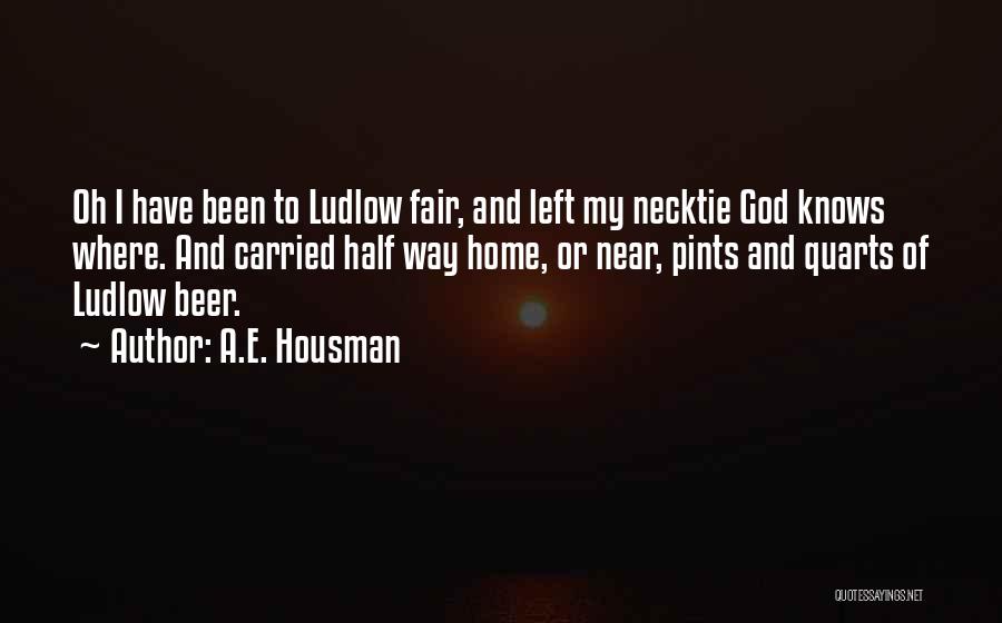 A.E. Housman Quotes: Oh I Have Been To Ludlow Fair, And Left My Necktie God Knows Where. And Carried Half Way Home, Or