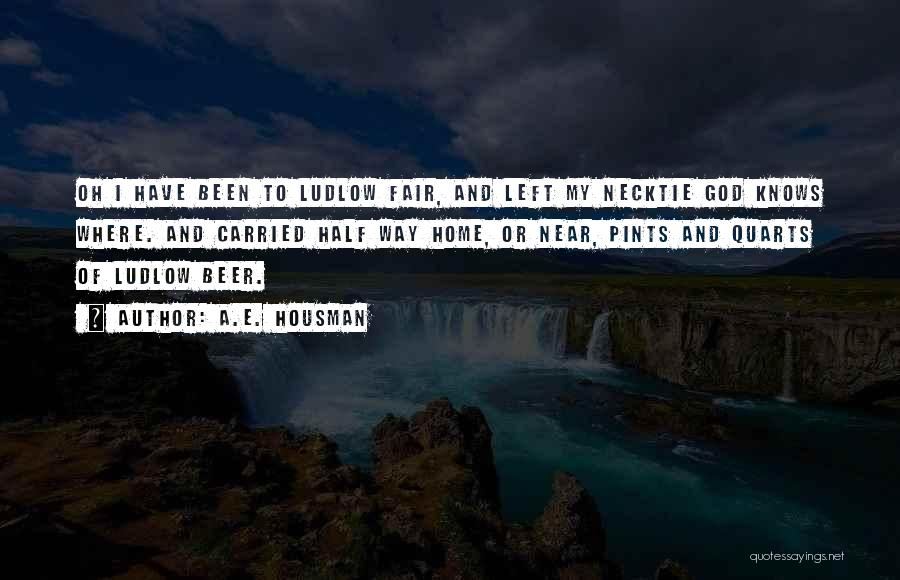 A.E. Housman Quotes: Oh I Have Been To Ludlow Fair, And Left My Necktie God Knows Where. And Carried Half Way Home, Or