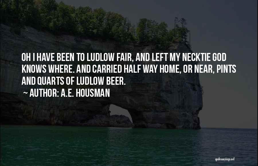 A.E. Housman Quotes: Oh I Have Been To Ludlow Fair, And Left My Necktie God Knows Where. And Carried Half Way Home, Or