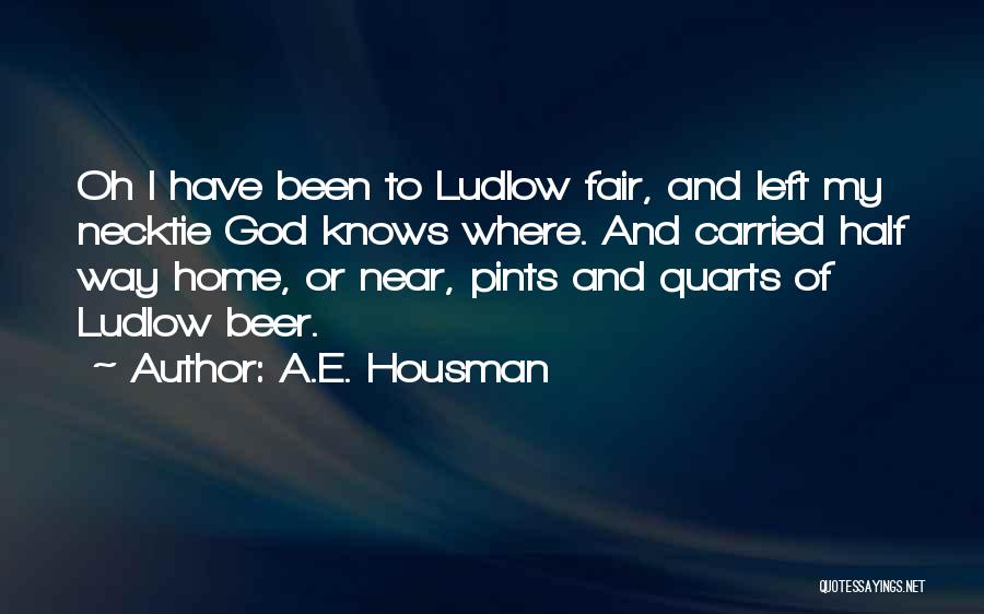A.E. Housman Quotes: Oh I Have Been To Ludlow Fair, And Left My Necktie God Knows Where. And Carried Half Way Home, Or