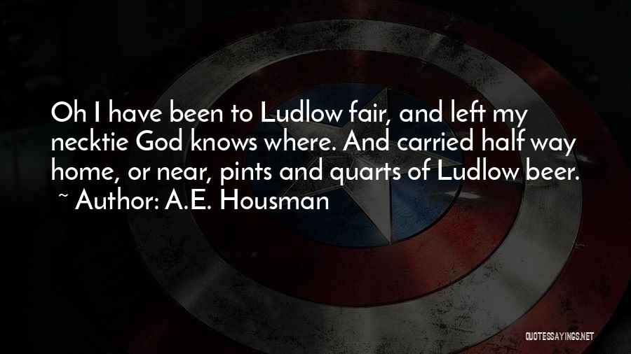 A.E. Housman Quotes: Oh I Have Been To Ludlow Fair, And Left My Necktie God Knows Where. And Carried Half Way Home, Or
