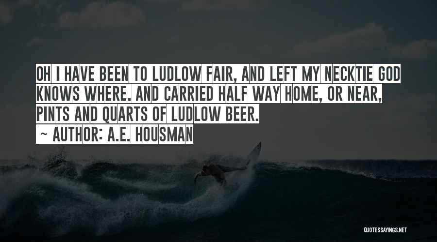 A.E. Housman Quotes: Oh I Have Been To Ludlow Fair, And Left My Necktie God Knows Where. And Carried Half Way Home, Or