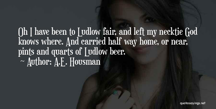 A.E. Housman Quotes: Oh I Have Been To Ludlow Fair, And Left My Necktie God Knows Where. And Carried Half Way Home, Or