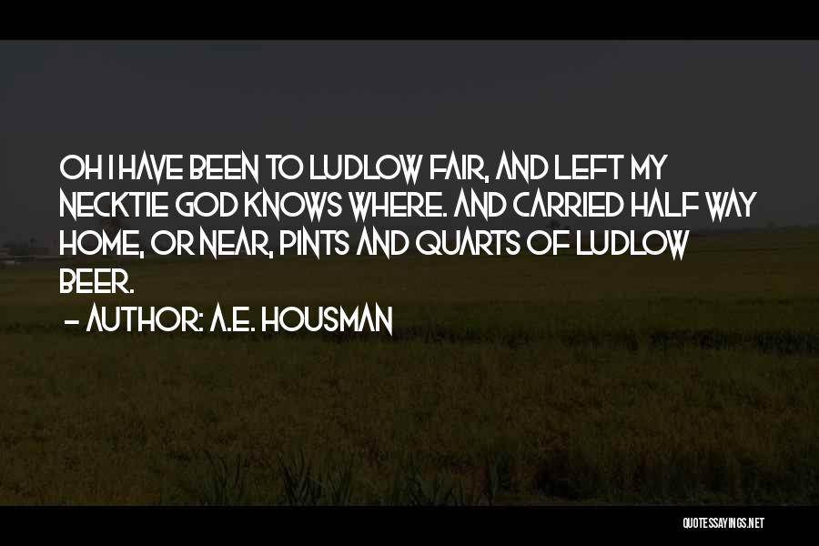 A.E. Housman Quotes: Oh I Have Been To Ludlow Fair, And Left My Necktie God Knows Where. And Carried Half Way Home, Or
