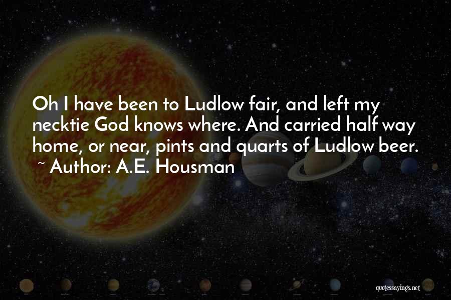 A.E. Housman Quotes: Oh I Have Been To Ludlow Fair, And Left My Necktie God Knows Where. And Carried Half Way Home, Or