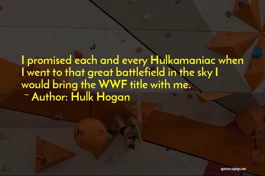 Hulk Hogan Quotes: I Promised Each And Every Hulkamaniac When I Went To That Great Battlefield In The Sky I Would Bring The