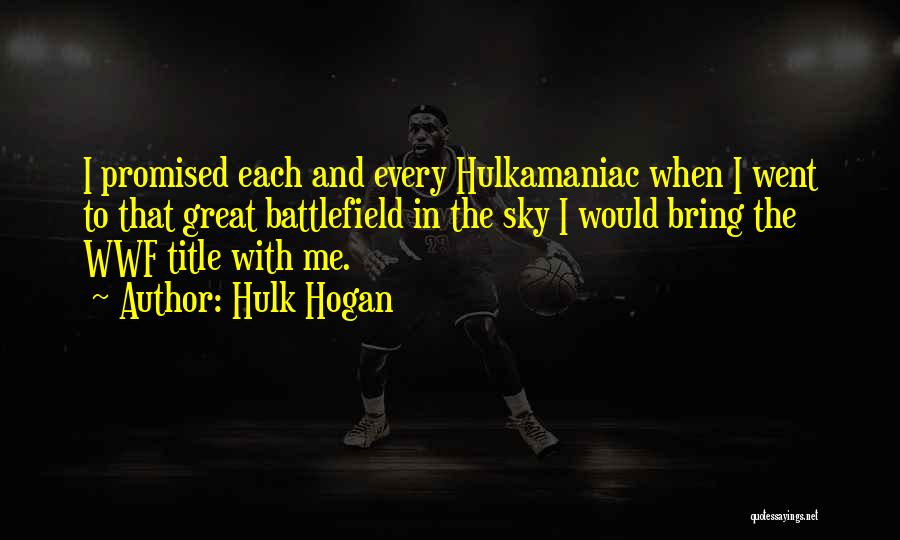 Hulk Hogan Quotes: I Promised Each And Every Hulkamaniac When I Went To That Great Battlefield In The Sky I Would Bring The