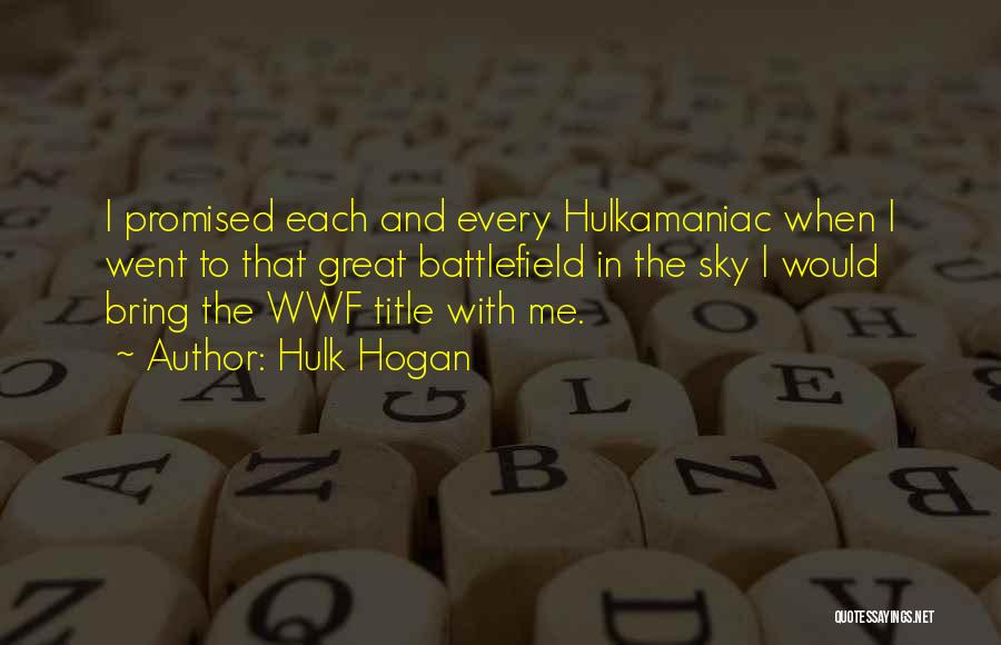 Hulk Hogan Quotes: I Promised Each And Every Hulkamaniac When I Went To That Great Battlefield In The Sky I Would Bring The