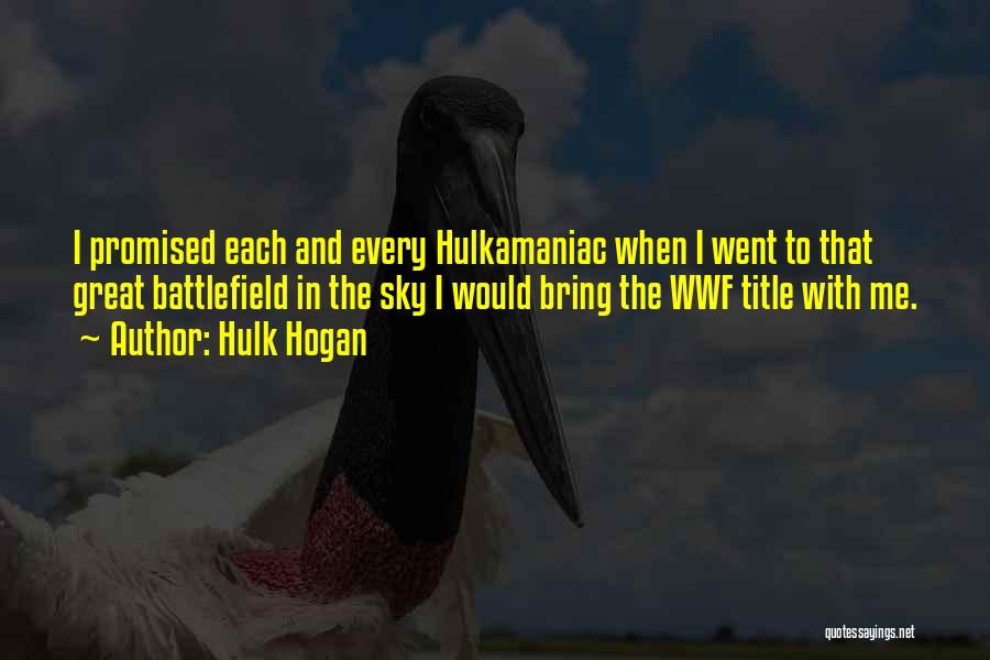 Hulk Hogan Quotes: I Promised Each And Every Hulkamaniac When I Went To That Great Battlefield In The Sky I Would Bring The