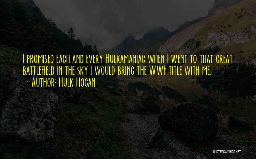 Hulk Hogan Quotes: I Promised Each And Every Hulkamaniac When I Went To That Great Battlefield In The Sky I Would Bring The