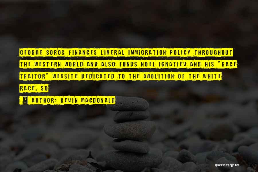 Kevin Macdonald Quotes: George Soros Finances Liberal Immigration Policy Throughout The Western World And Also Funds Noel Ignatiev And His Race Traitor Website