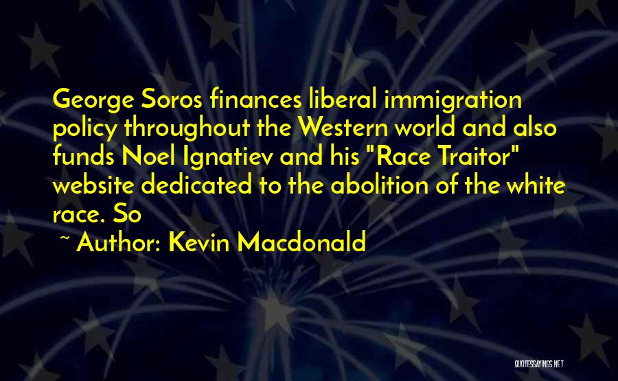 Kevin Macdonald Quotes: George Soros Finances Liberal Immigration Policy Throughout The Western World And Also Funds Noel Ignatiev And His Race Traitor Website