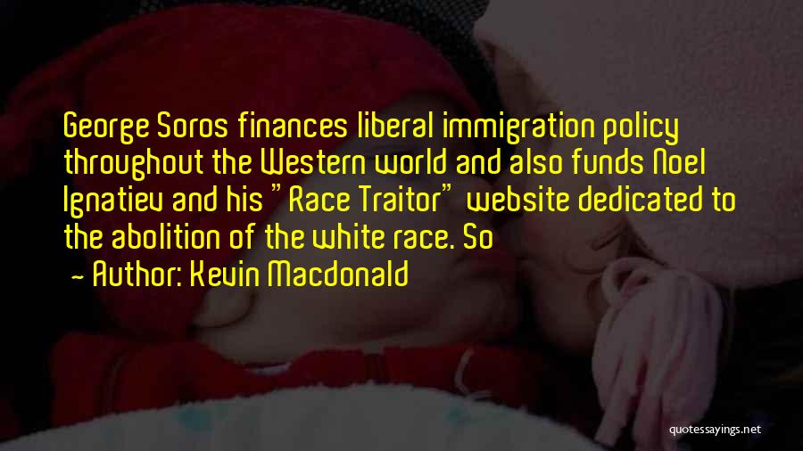 Kevin Macdonald Quotes: George Soros Finances Liberal Immigration Policy Throughout The Western World And Also Funds Noel Ignatiev And His Race Traitor Website
