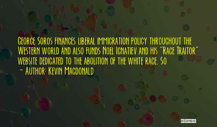 Kevin Macdonald Quotes: George Soros Finances Liberal Immigration Policy Throughout The Western World And Also Funds Noel Ignatiev And His Race Traitor Website