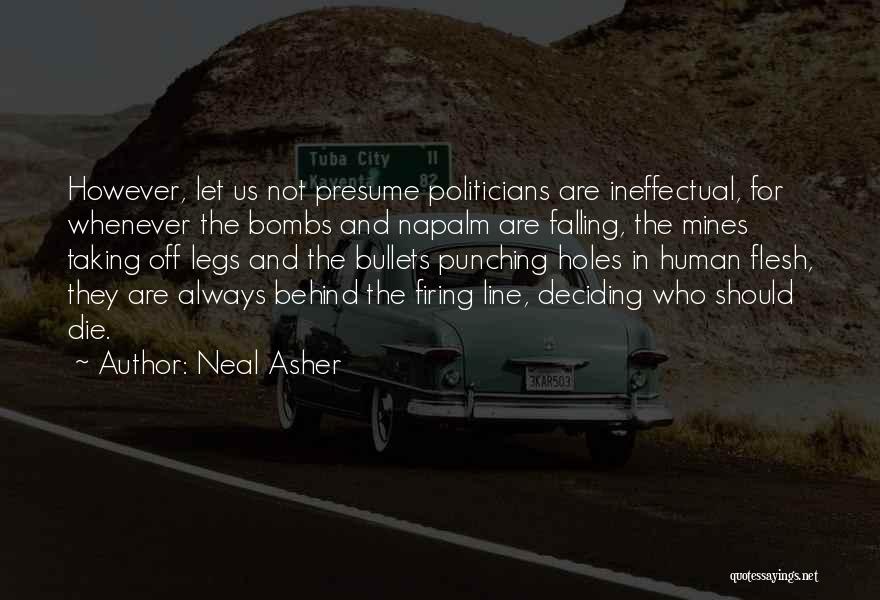 Neal Asher Quotes: However, Let Us Not Presume Politicians Are Ineffectual, For Whenever The Bombs And Napalm Are Falling, The Mines Taking Off