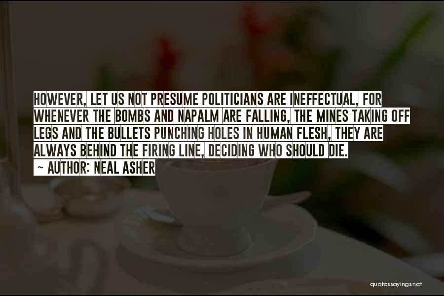 Neal Asher Quotes: However, Let Us Not Presume Politicians Are Ineffectual, For Whenever The Bombs And Napalm Are Falling, The Mines Taking Off