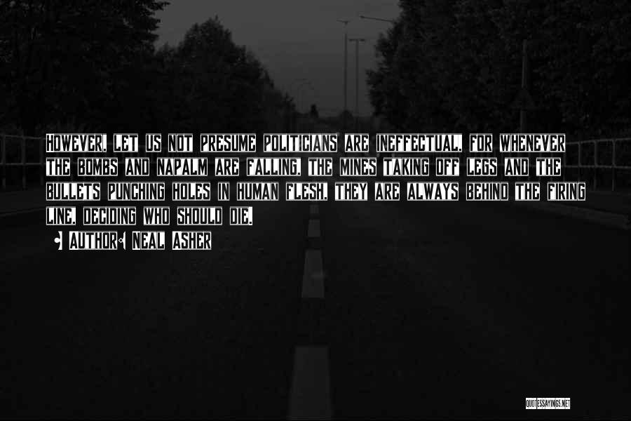 Neal Asher Quotes: However, Let Us Not Presume Politicians Are Ineffectual, For Whenever The Bombs And Napalm Are Falling, The Mines Taking Off