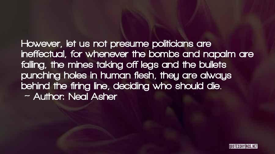 Neal Asher Quotes: However, Let Us Not Presume Politicians Are Ineffectual, For Whenever The Bombs And Napalm Are Falling, The Mines Taking Off