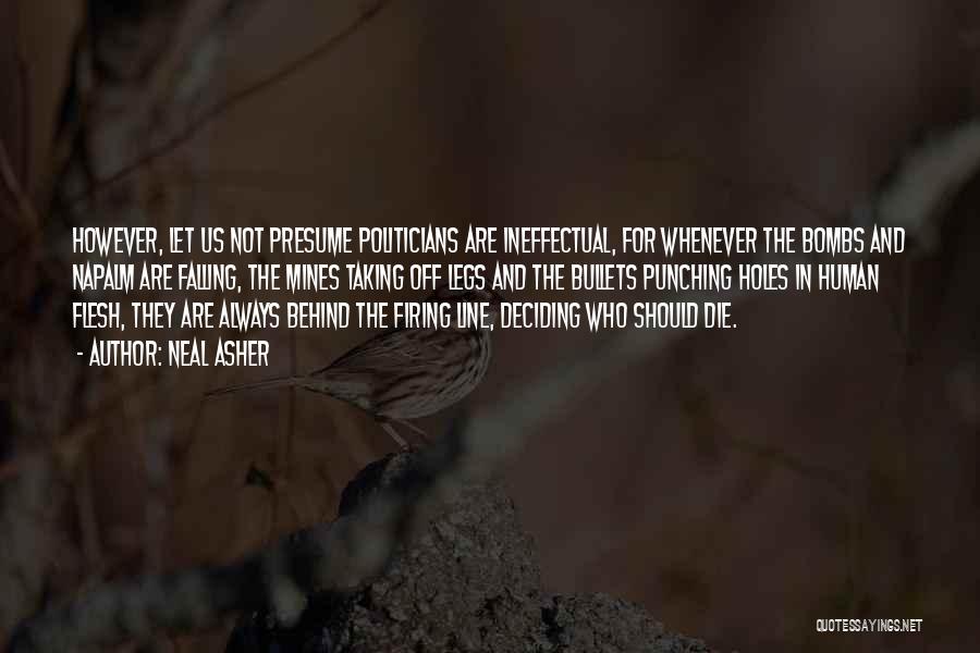 Neal Asher Quotes: However, Let Us Not Presume Politicians Are Ineffectual, For Whenever The Bombs And Napalm Are Falling, The Mines Taking Off