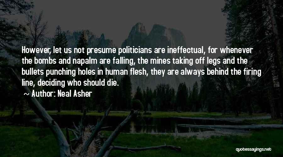 Neal Asher Quotes: However, Let Us Not Presume Politicians Are Ineffectual, For Whenever The Bombs And Napalm Are Falling, The Mines Taking Off