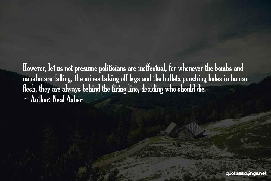 Neal Asher Quotes: However, Let Us Not Presume Politicians Are Ineffectual, For Whenever The Bombs And Napalm Are Falling, The Mines Taking Off