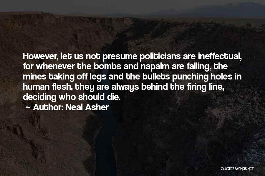 Neal Asher Quotes: However, Let Us Not Presume Politicians Are Ineffectual, For Whenever The Bombs And Napalm Are Falling, The Mines Taking Off