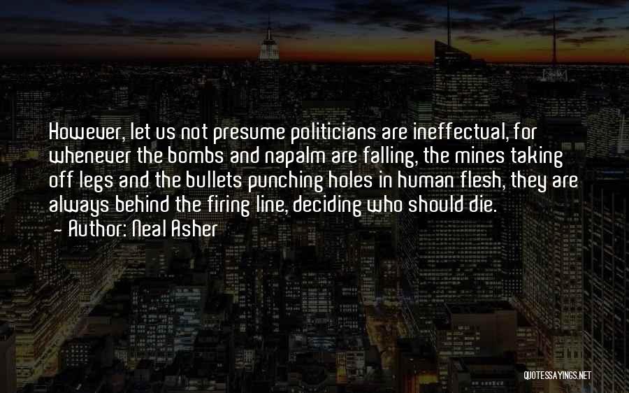 Neal Asher Quotes: However, Let Us Not Presume Politicians Are Ineffectual, For Whenever The Bombs And Napalm Are Falling, The Mines Taking Off