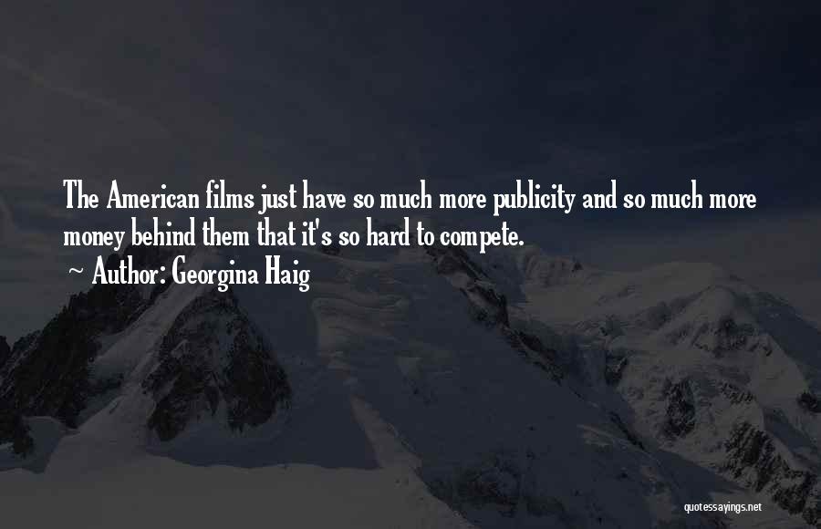 Georgina Haig Quotes: The American Films Just Have So Much More Publicity And So Much More Money Behind Them That It's So Hard