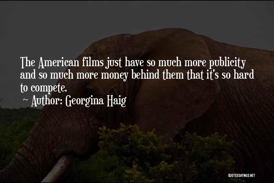 Georgina Haig Quotes: The American Films Just Have So Much More Publicity And So Much More Money Behind Them That It's So Hard