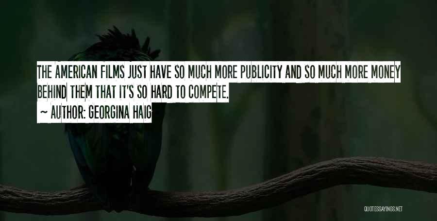 Georgina Haig Quotes: The American Films Just Have So Much More Publicity And So Much More Money Behind Them That It's So Hard