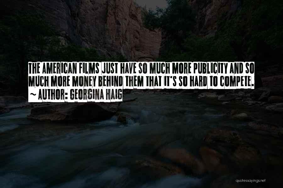 Georgina Haig Quotes: The American Films Just Have So Much More Publicity And So Much More Money Behind Them That It's So Hard