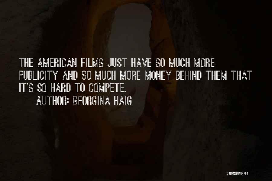 Georgina Haig Quotes: The American Films Just Have So Much More Publicity And So Much More Money Behind Them That It's So Hard