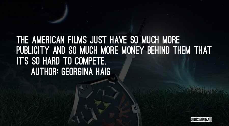 Georgina Haig Quotes: The American Films Just Have So Much More Publicity And So Much More Money Behind Them That It's So Hard