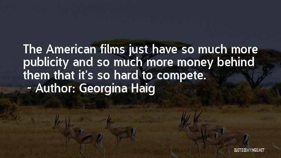 Georgina Haig Quotes: The American Films Just Have So Much More Publicity And So Much More Money Behind Them That It's So Hard