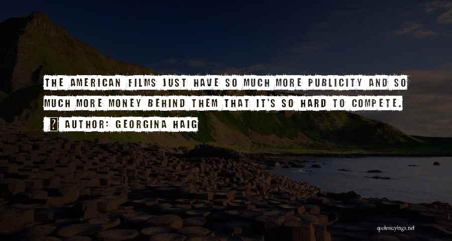 Georgina Haig Quotes: The American Films Just Have So Much More Publicity And So Much More Money Behind Them That It's So Hard