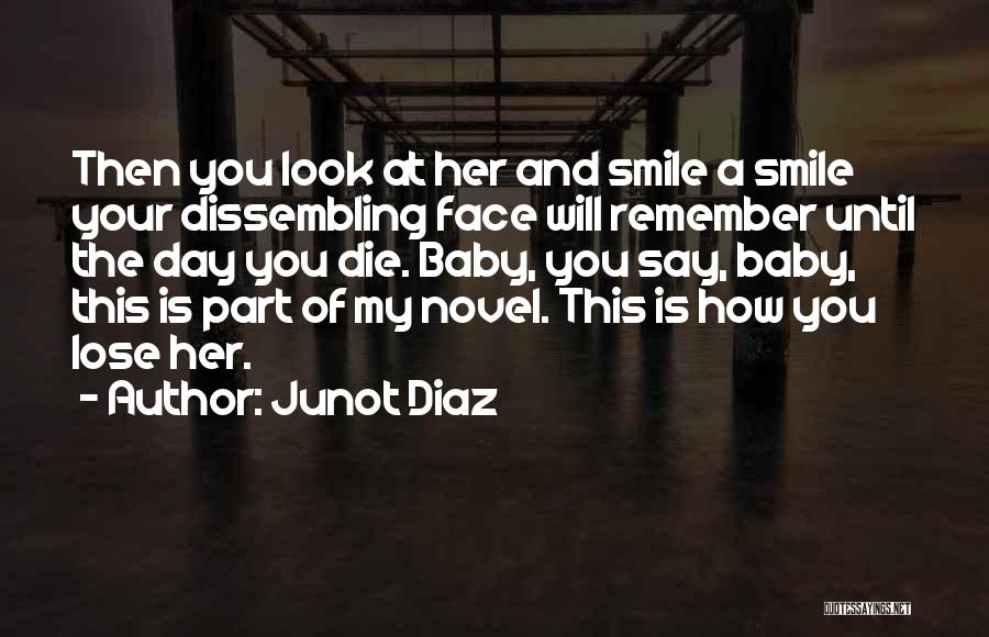 Junot Diaz Quotes: Then You Look At Her And Smile A Smile Your Dissembling Face Will Remember Until The Day You Die. Baby,