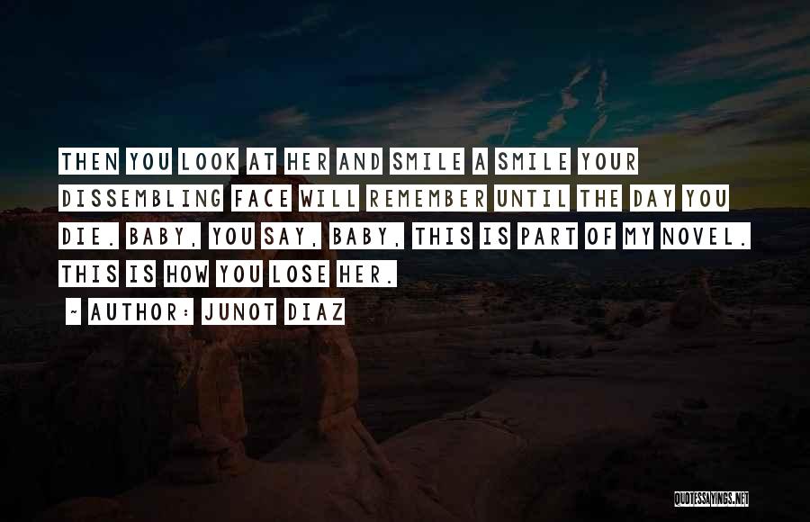 Junot Diaz Quotes: Then You Look At Her And Smile A Smile Your Dissembling Face Will Remember Until The Day You Die. Baby,