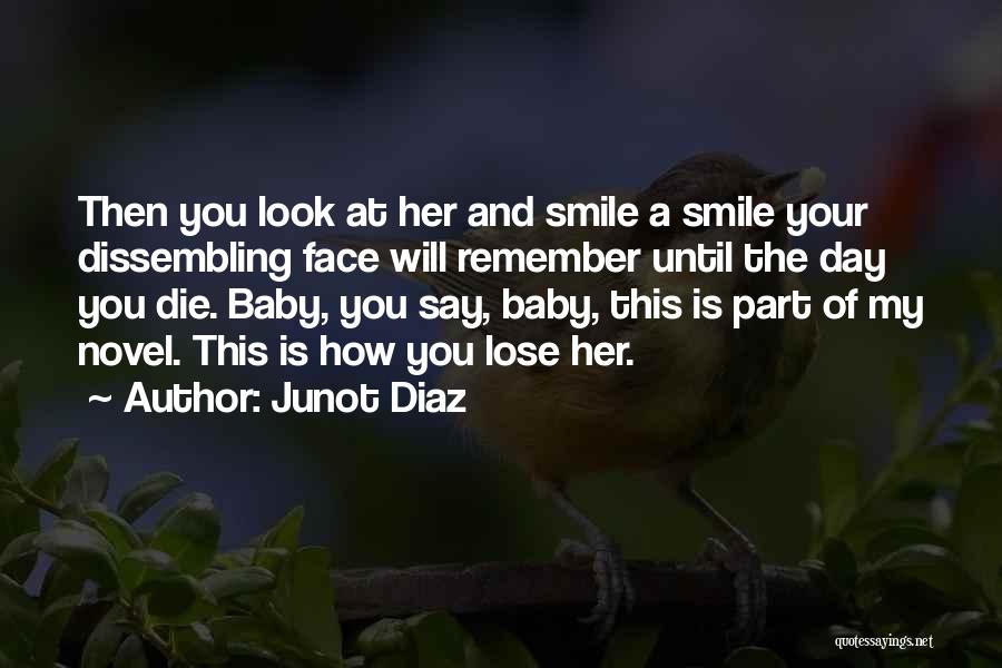 Junot Diaz Quotes: Then You Look At Her And Smile A Smile Your Dissembling Face Will Remember Until The Day You Die. Baby,