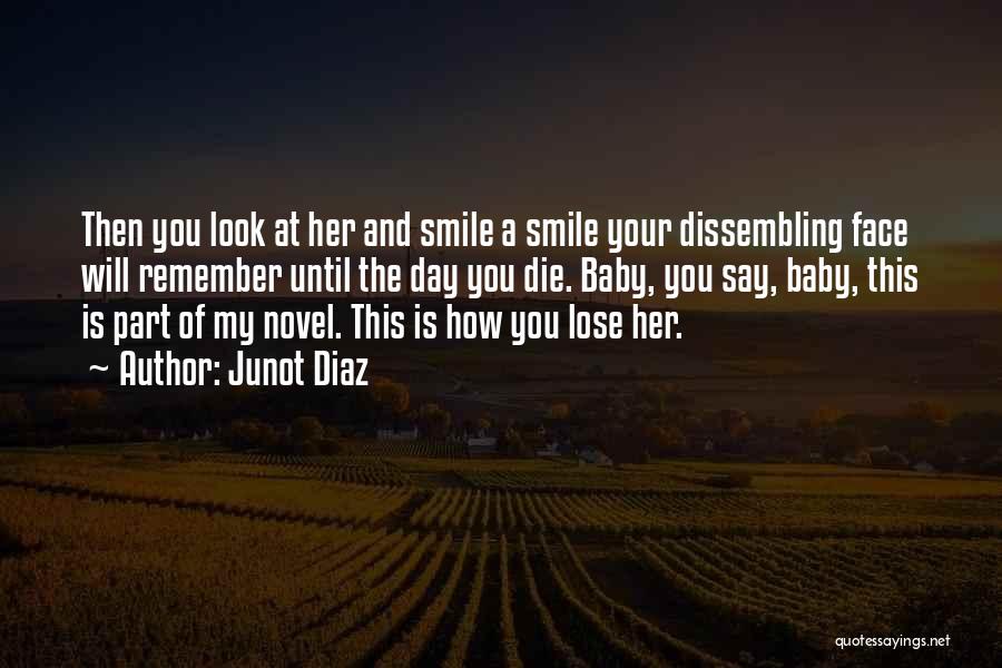 Junot Diaz Quotes: Then You Look At Her And Smile A Smile Your Dissembling Face Will Remember Until The Day You Die. Baby,