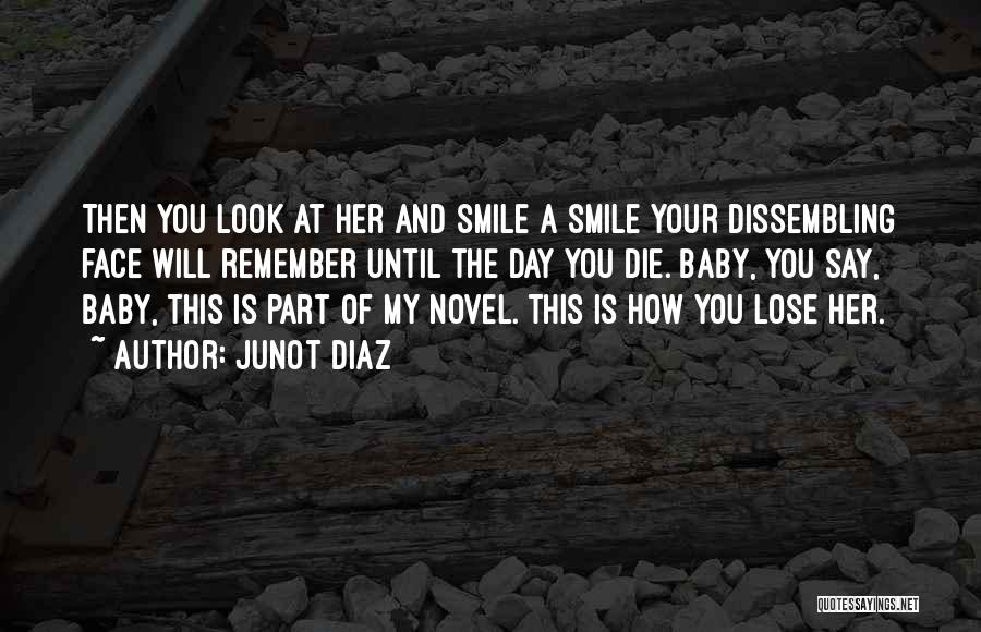 Junot Diaz Quotes: Then You Look At Her And Smile A Smile Your Dissembling Face Will Remember Until The Day You Die. Baby,