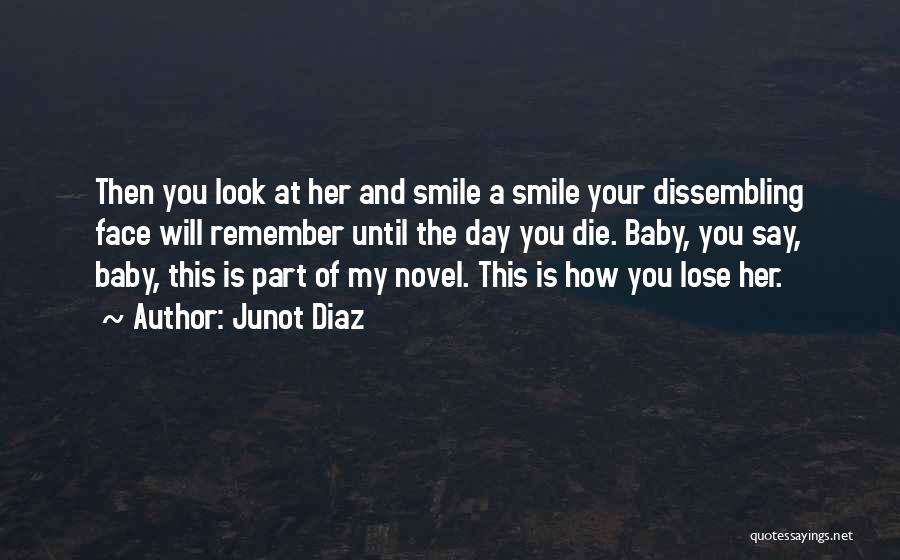 Junot Diaz Quotes: Then You Look At Her And Smile A Smile Your Dissembling Face Will Remember Until The Day You Die. Baby,