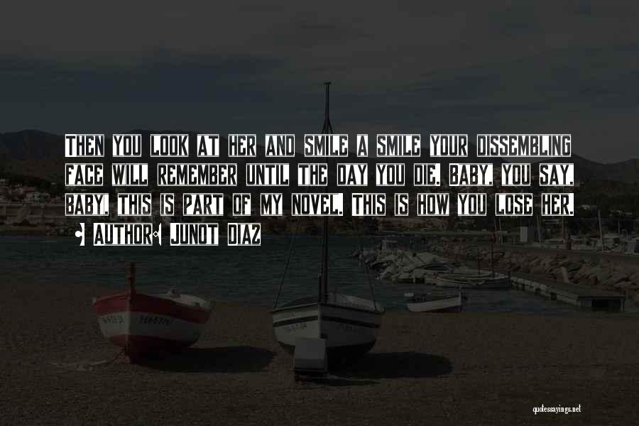 Junot Diaz Quotes: Then You Look At Her And Smile A Smile Your Dissembling Face Will Remember Until The Day You Die. Baby,