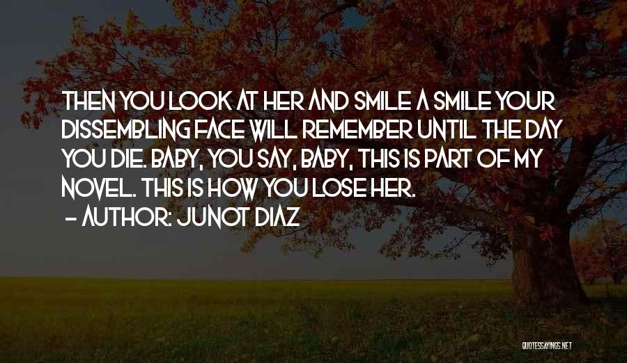 Junot Diaz Quotes: Then You Look At Her And Smile A Smile Your Dissembling Face Will Remember Until The Day You Die. Baby,