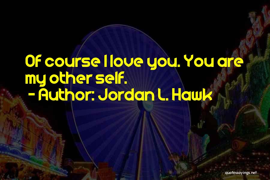 Jordan L. Hawk Quotes: Of Course I Love You. You Are My Other Self.