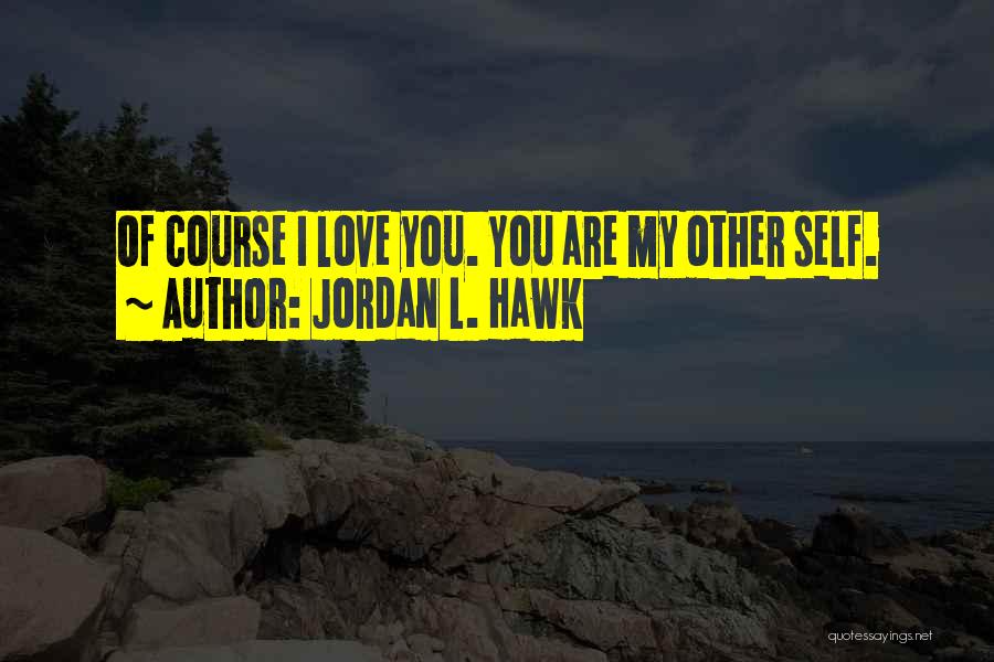 Jordan L. Hawk Quotes: Of Course I Love You. You Are My Other Self.