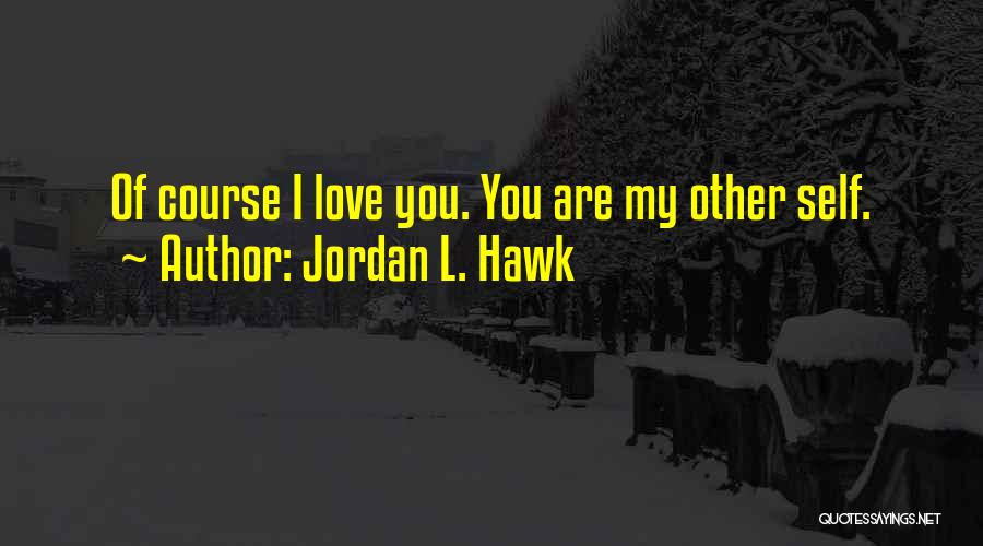 Jordan L. Hawk Quotes: Of Course I Love You. You Are My Other Self.