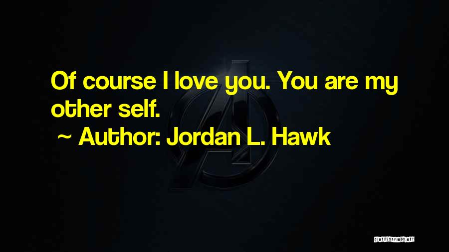 Jordan L. Hawk Quotes: Of Course I Love You. You Are My Other Self.