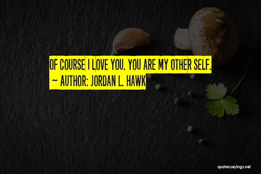 Jordan L. Hawk Quotes: Of Course I Love You. You Are My Other Self.