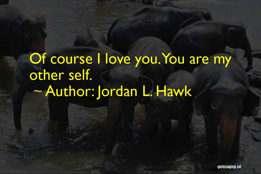 Jordan L. Hawk Quotes: Of Course I Love You. You Are My Other Self.